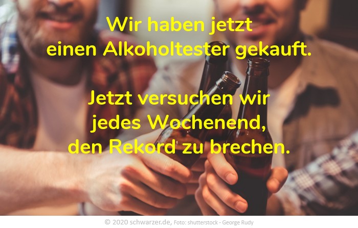 Wochenend-Spruch: "Wir haben jetzt einen Alkoholtester gekauft. Jetzt versuchen wir jedes Wochenend, den Rekord zu brechen."