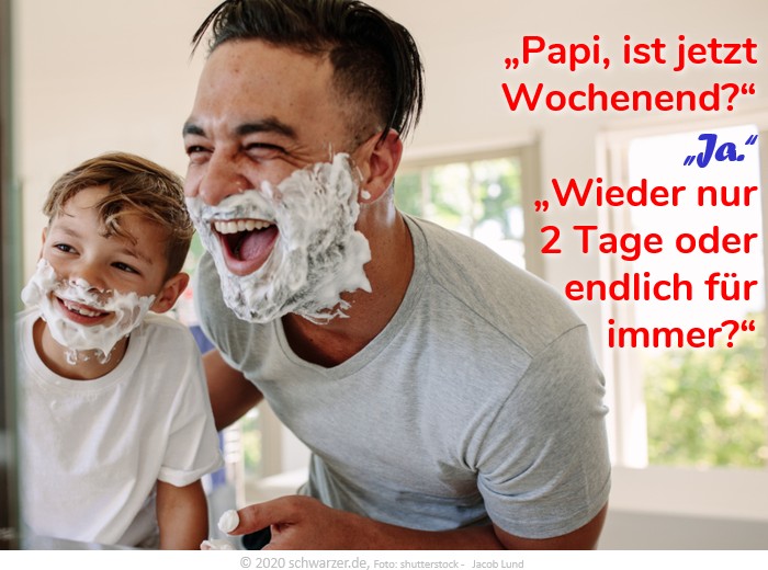 Wochenend-Spruch: "Papi, ist jetzt Wochenend? - Ja. - Wieder nur 2 Tage oder endlich für immer?