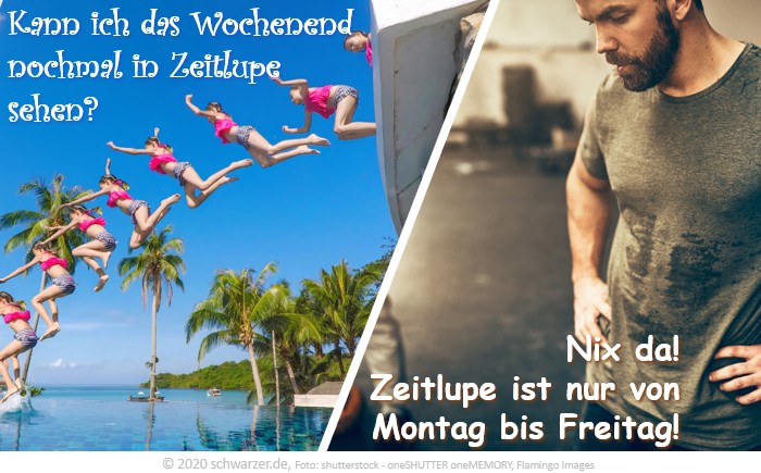 Wochenend-Spruch: "Kann ich das Wochenend nochmal in Zeitlupe sehen? - Nix da! Zeitlupe ist nur von Montag bis Freitag!"